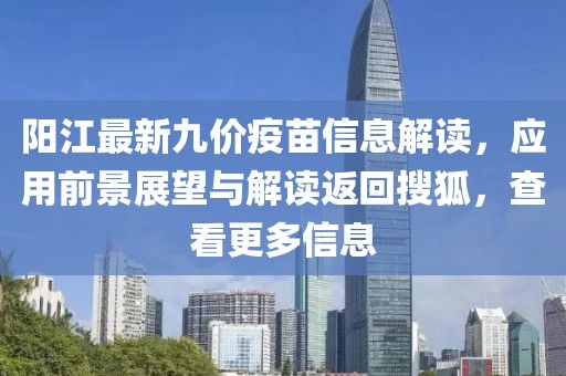 阳江最新九价疫苗信息解读，应用前景展望与解读返回搜狐，查看更多信息