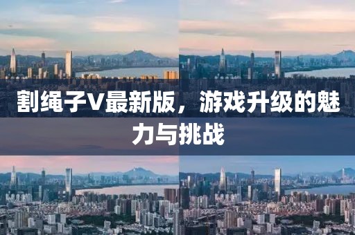 割绳子V最新版，游戏升级的魅力与挑战