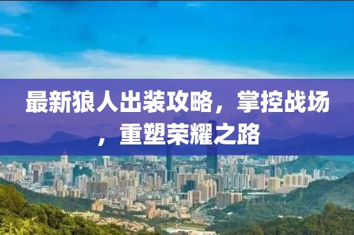最新狼人出装攻略，掌控战场，重塑荣耀之路