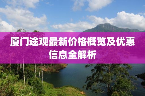 厦门途观最新价格概览及优惠信息全解析