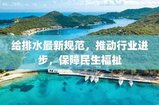 给排水最新规范，推动行业进步，保障民生福祉