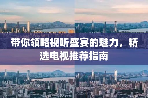 带你领略视听盛宴的魅力，精选电视推荐指南