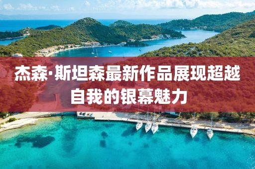 杰森·斯坦森最新作品展现超越自我的银幕魅力