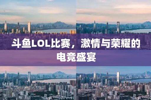 斗鱼LOL比赛，激情与荣耀的电竞盛宴