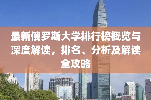 最新俄罗斯大学排行榜概览与深度解读，排名、分析及解读全攻略