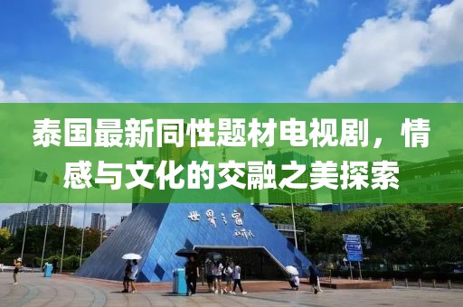 泰国最新同性题材电视剧，情感与文化的交融之美探索