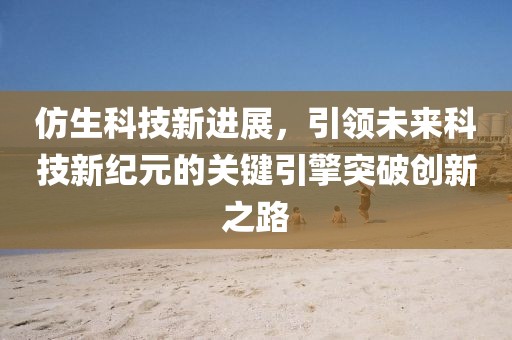 仿生科技新进展，引领未来科技新纪元的关键引擎突破创新之路