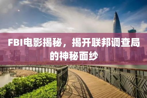 FBI电影揭秘，揭开联邦调查局的神秘面纱