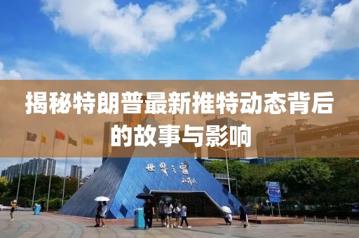揭秘特朗普最新推特动态背后的故事与影响