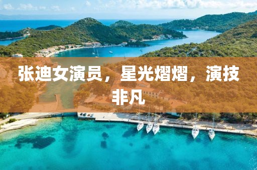 张迪女演员，星光熠熠，演技非凡