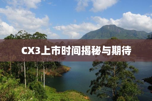 CX3上市时间揭秘与期待