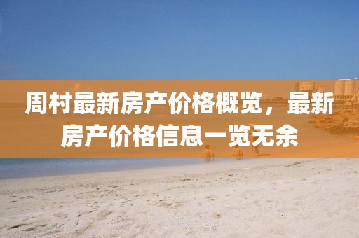 周村最新房产价格概览，最新房产价格信息一览无余
