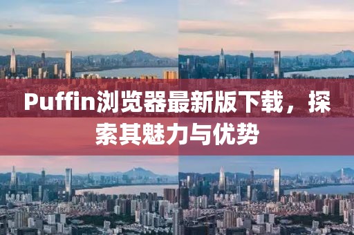 Puffin浏览器最新版下载，探索其魅力与优势