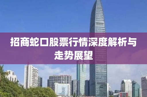 招商蛇口股票行情深度解析与走势展望