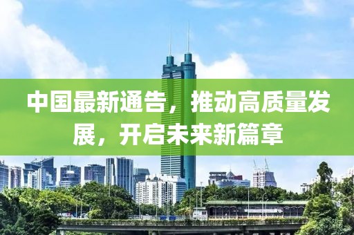 中国最新通告，推动高质量发展，开启未来新篇章