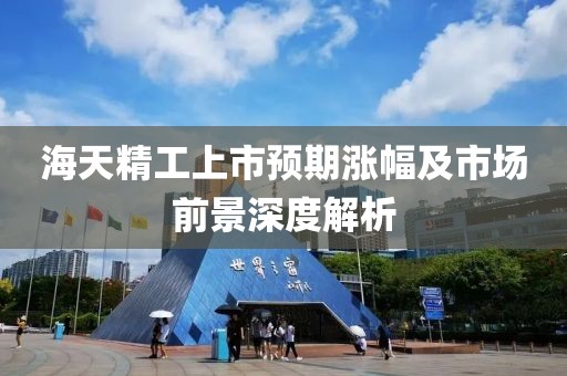海天精工上市预期涨幅及市场前景深度解析