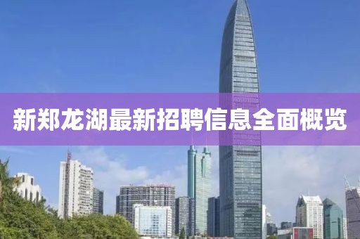 新郑龙湖最新招聘信息全面概览
