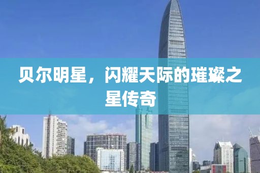 贝尔明星，闪耀天际的璀璨之星传奇