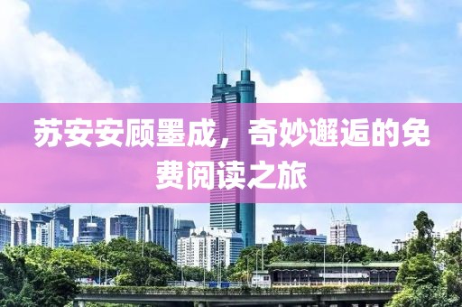 苏安安顾墨成，奇妙邂逅的免费阅读之旅