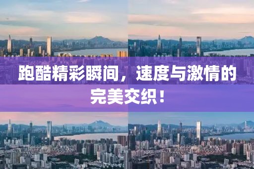 跑酷精彩瞬间，速度与激情的完美交织！