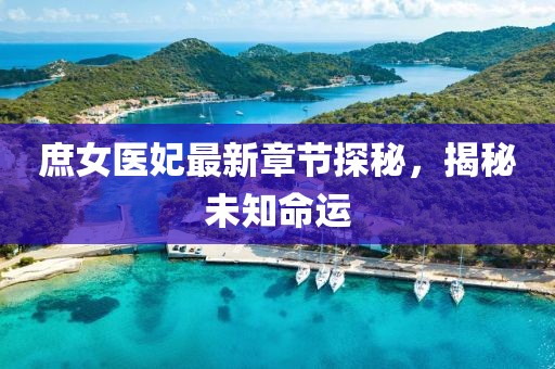 庶女医妃最新章节探秘，揭秘未知命运