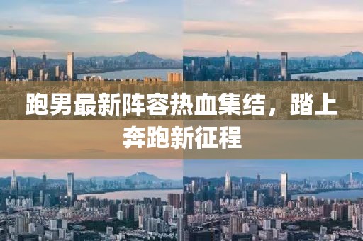 跑男最新阵容热血集结，踏上奔跑新征程