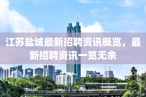 江苏盐城最新招聘资讯概览，最新招聘资讯一览无余