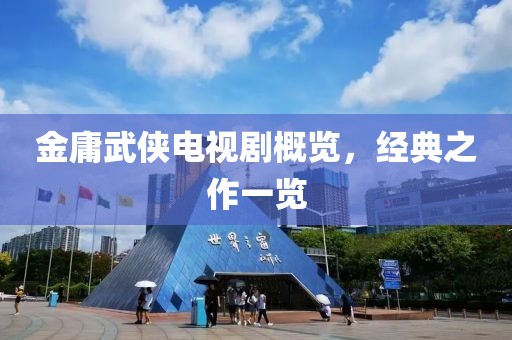 金庸武侠电视剧概览，经典之作一览