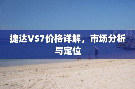 捷达VS7价格详解，市场分析与定位