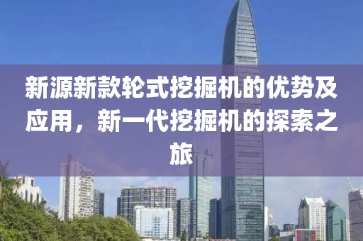 新源新款轮式挖掘机的优势及应用，新一代挖掘机的探索之旅