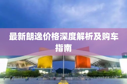 最新朗逸价格深度解析及购车指南