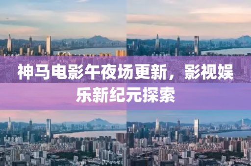 神马电影午夜场更新，影视娱乐新纪元探索