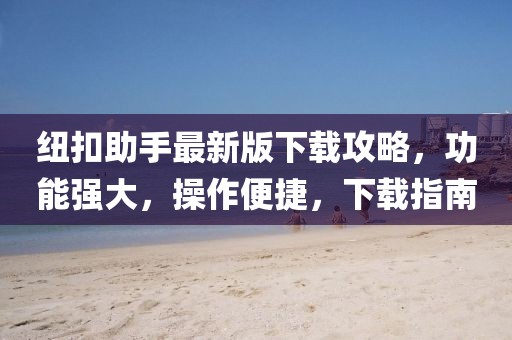 纽扣助手最新版下载攻略，功能强大，操作便捷，下载指南