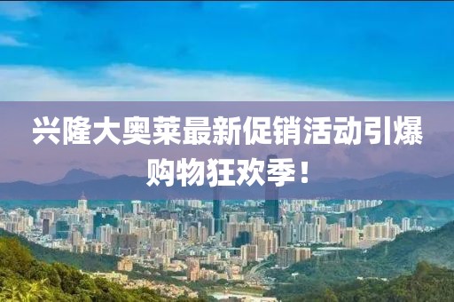 兴隆大奥莱最新促销活动引爆购物狂欢季！