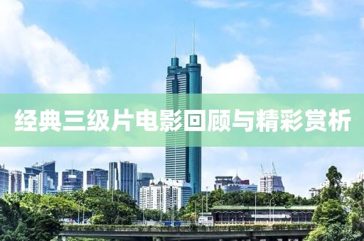 经典三级片电影回顾与精彩赏析