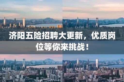 济阳五险招聘大更新，优质岗位等你来挑战！