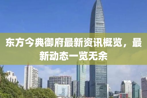 东方今典御府最新资讯概览，最新动态一览无余