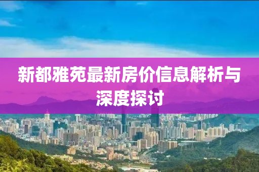 新都雅苑最新房价信息解析与深度探讨