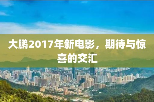 大鹏2017年新电影，期待与惊喜的交汇