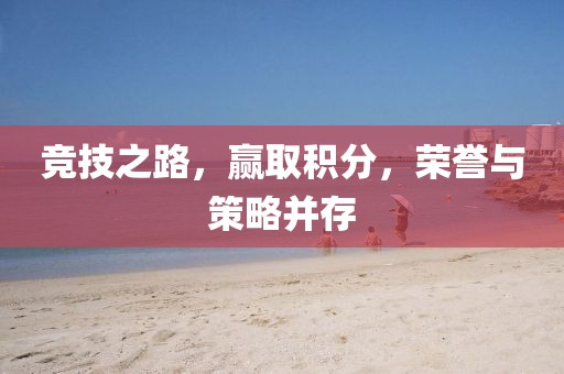 竞技之路，赢取积分，荣誉与策略并存