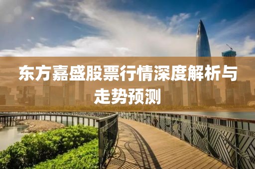 东方嘉盛股票行情深度解析与走势预测