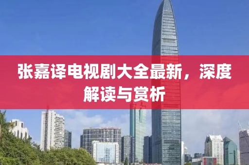 张嘉译电视剧大全最新，深度解读与赏析