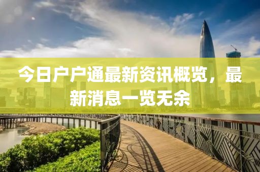今日户户通最新资讯概览，最新消息一览无余