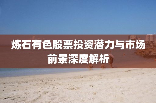 炼石有色股票投资潜力与市场前景深度解析