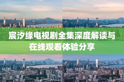 宸汐缘电视剧全集深度解读与在线观看体验分享