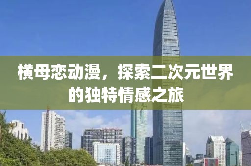 横母恋动漫，探索二次元世界的独特情感之旅