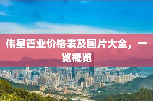 伟星管业价格表及图片大全，一览概览