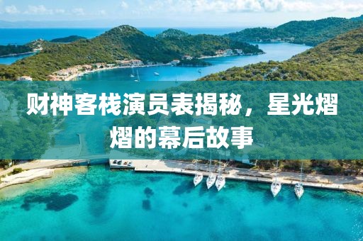 财神客栈演员表揭秘，星光熠熠的幕后故事