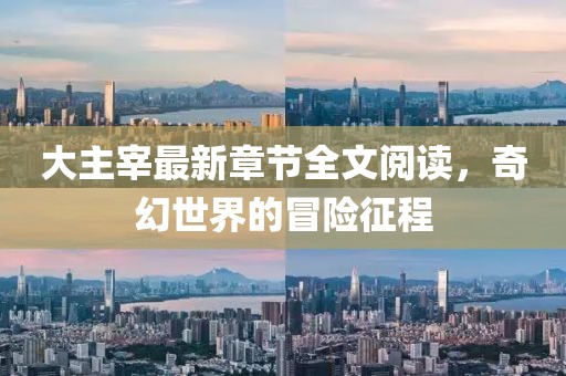 大主宰最新章节全文阅读，奇幻世界的冒险征程
