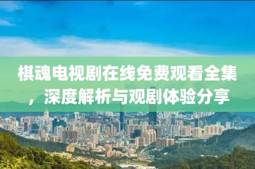 棋魂电视剧在线免费观看全集，深度解析与观剧体验分享